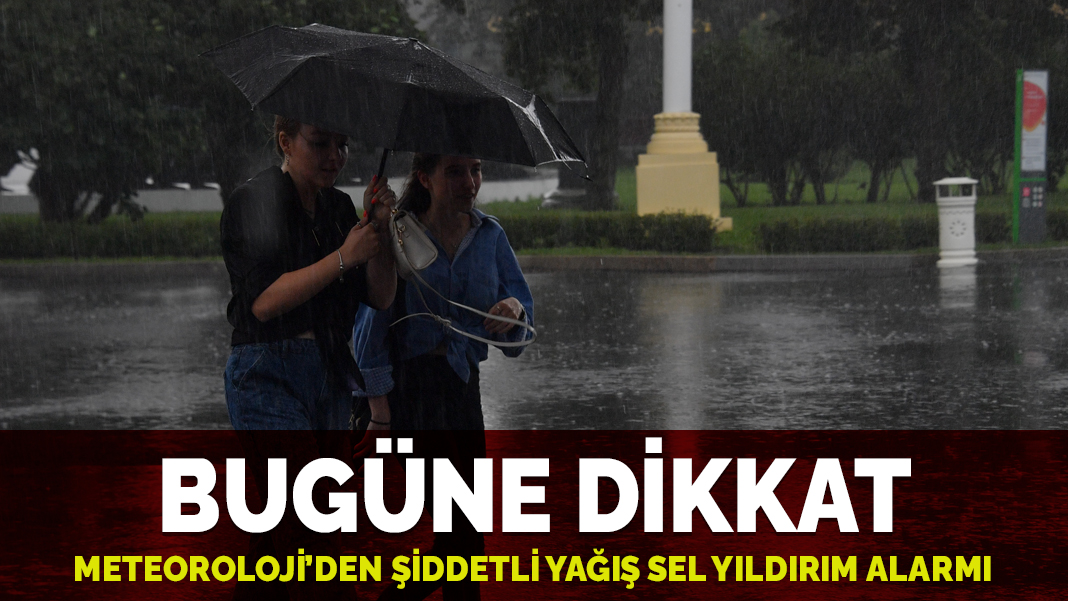 Bugüne dikkat: Meteoroloji'den kuvvetli yağış uyarısı