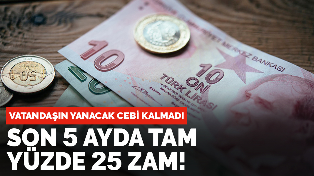 Vatandaşın yanacak cebi kalmadı: Son 5 ayda tam yüzde 25 zam!