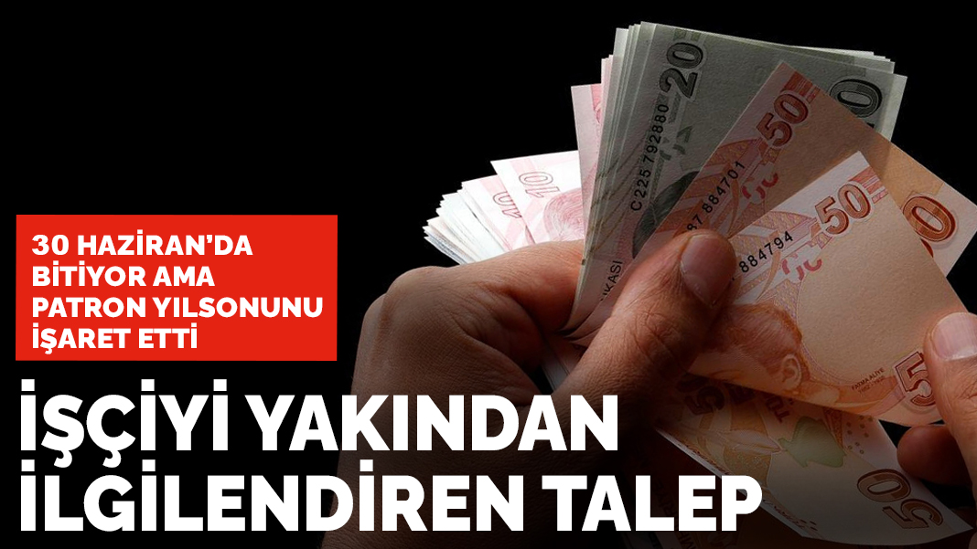 İşçiyi yakından ilgilendiren talep: 30 Haziran'da bitiyor ama patron yılsonunu işaret etti