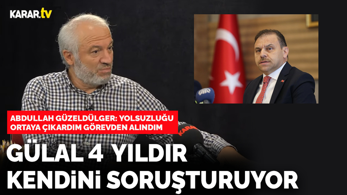 Abdullah Güzeldülger: Gülal 4 yıldır kendini soruşturuyor