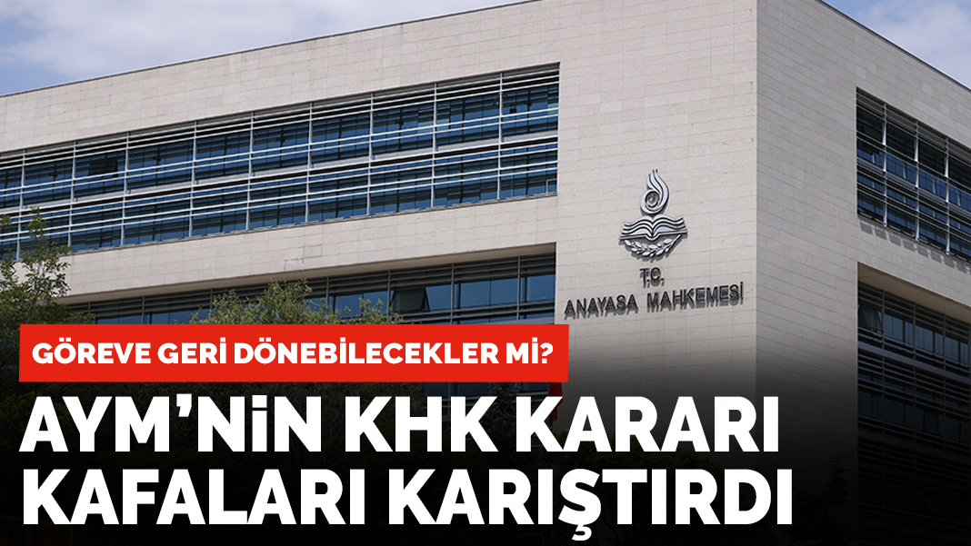 AYM'nin KHK kararı kafaları karıştırdı: Göreve geri dönebilecekler mi?