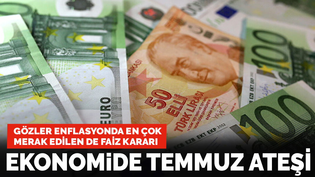 Ekonomide Temmuz ateşi: Gözler enflasyonda, en çok merak edilen de faiz kararı