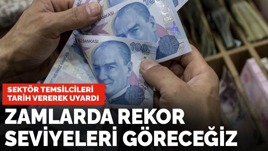 Sektör temsilcileri tarih vererek uyardı! Zamlarda rekor seviyeleri göreceğiz