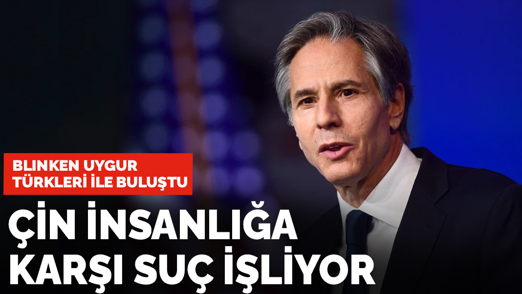 Blinken Uygur Türkleri ile buluştu: Çin insanlığa karşı suç işliyor