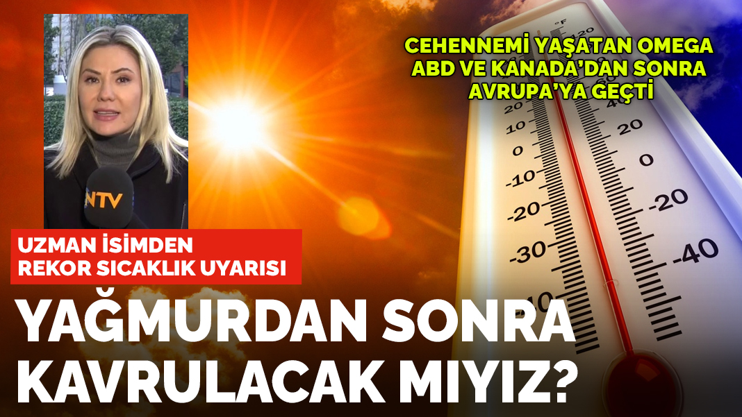 Uzmanı açıkladı: Yağmurdan sonra kavrulacak mıyız? Cehennemi yaşatan OMEGA Türkiye'ye gelecek mi?