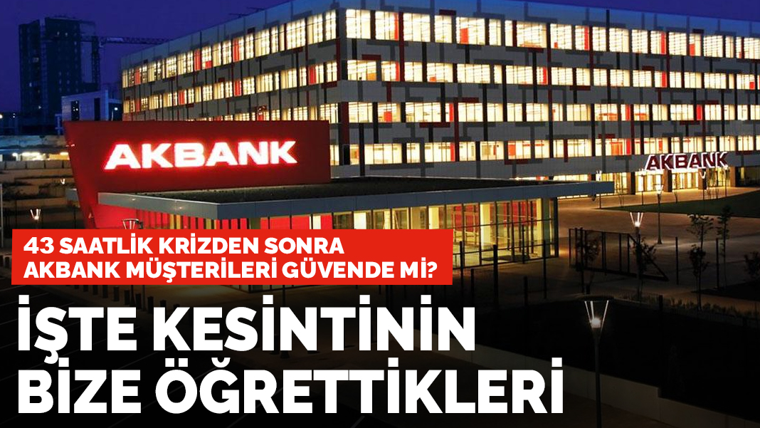43 saatlik krizden sonra Akbank müşterileri güvende mi? İşte kesintinin öğrettikleri...