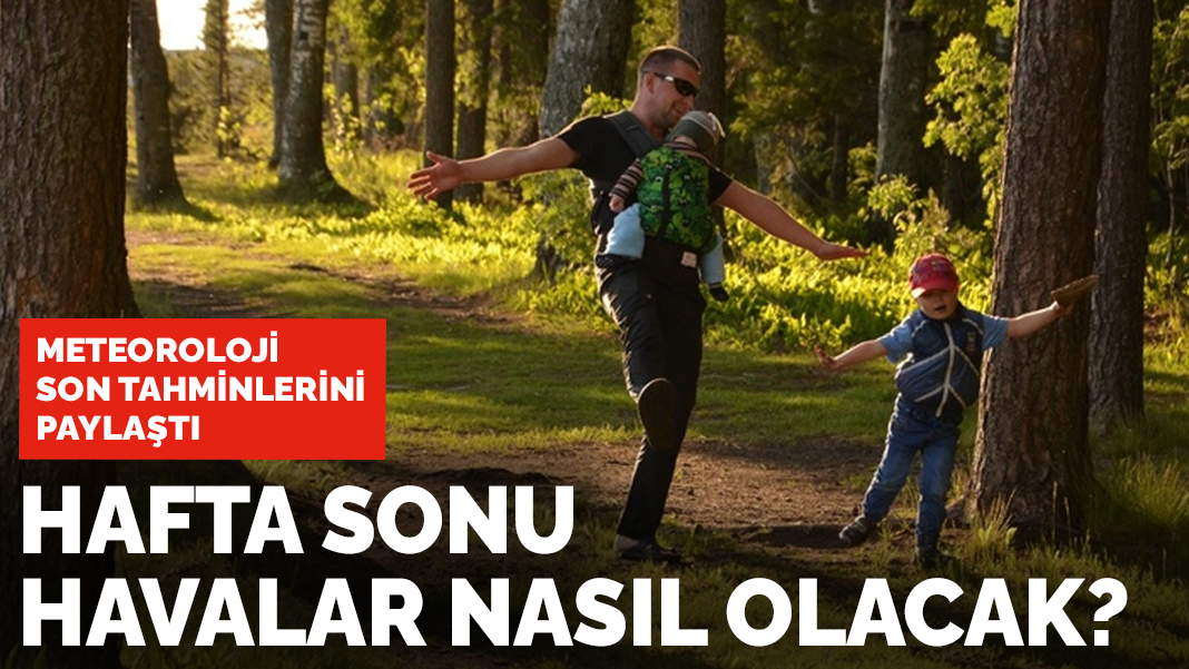 Meteorolojinin son tahminleri: Hafta sonu havalar nasıl olacak?