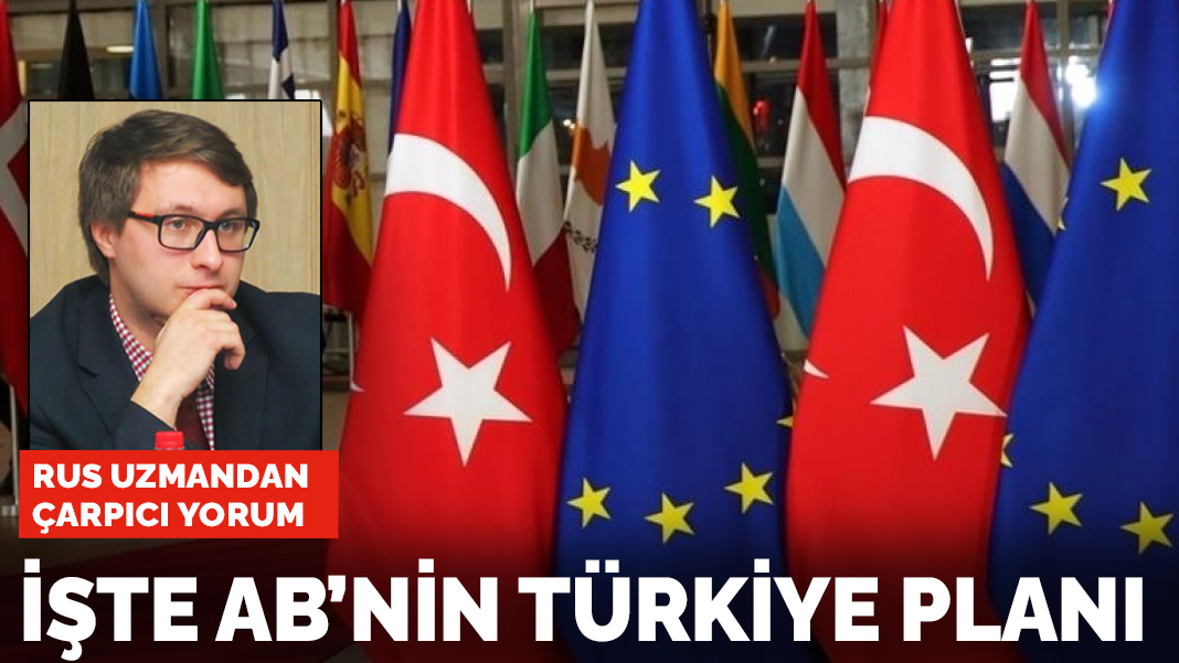 Rus uzmandan çarpıcı yorum: İşte AB'nin Türkiye planı