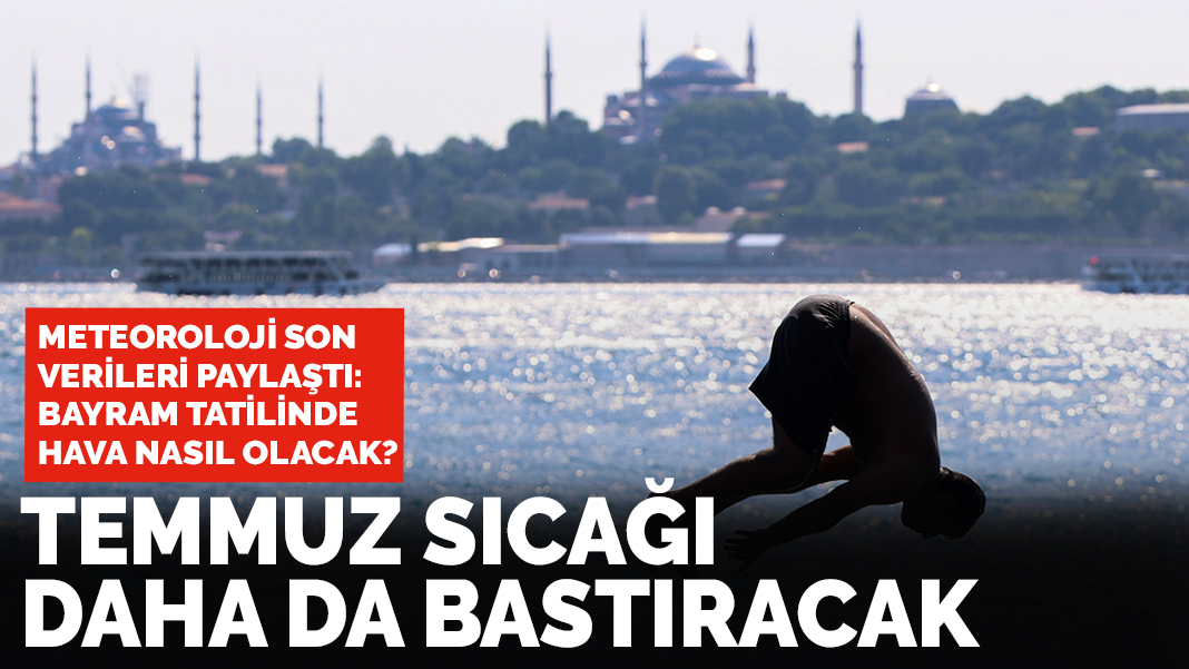 Bayram tatilinde hava nasıl olacak? Temmuz sıcağı daha bastıracak