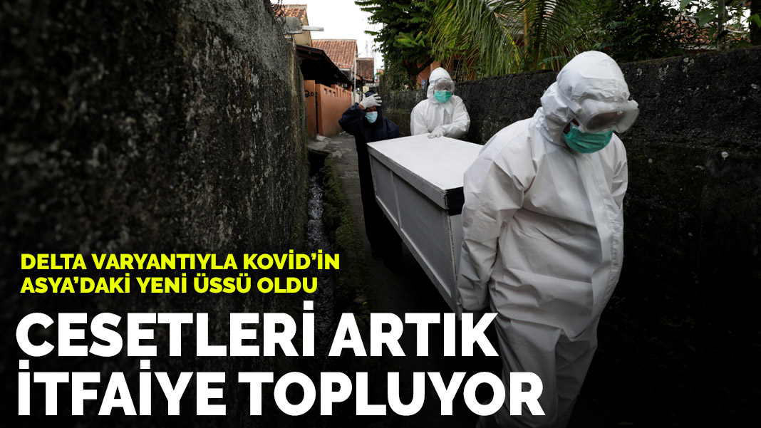 Delta ile birlikte salgının yeni üssü oldu! Cesetleri itfaiye topluyor