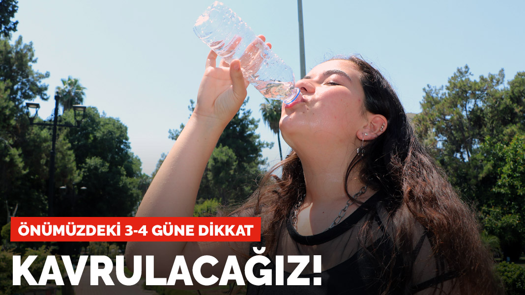 Kavrulacağız! Önümüzdeki 3-4 güne dikkat