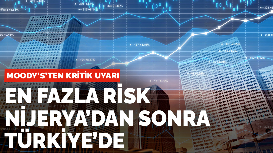 Moody's’ten kritik uyarı: En fazla risk Nijerya'dan sonra Türkiye'de