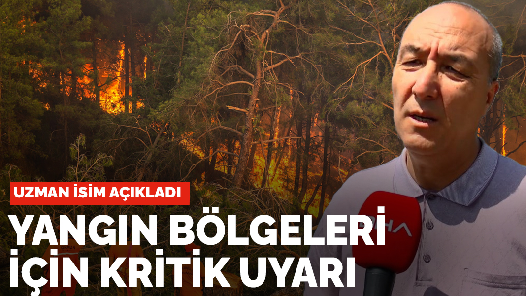 Uzman isim açıkladı! Yangın bölgeleri için kritik uyarı
