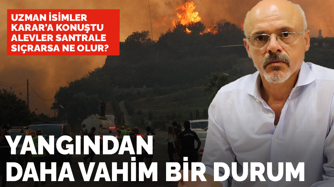 Uzmanlar Karar'a konuştu: Santrale sıçrarsa yangından daha vahim bir durum söz konusu