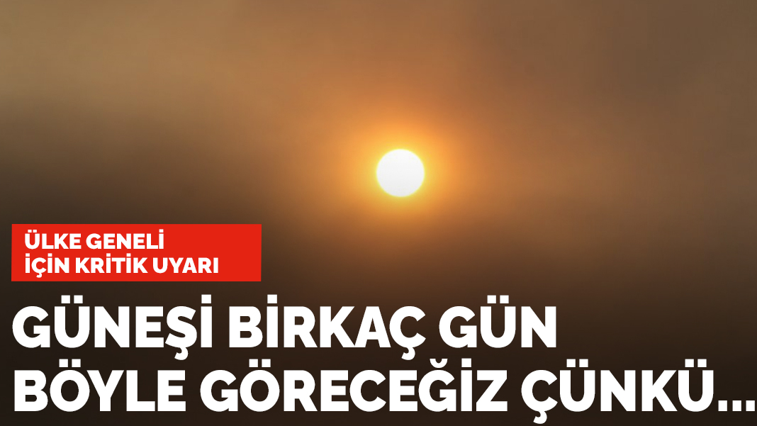 Ülke geneli için kritik uyarı: Önümüzdeki birkaç gün güneşi kırmızı göreceğiz çünkü..