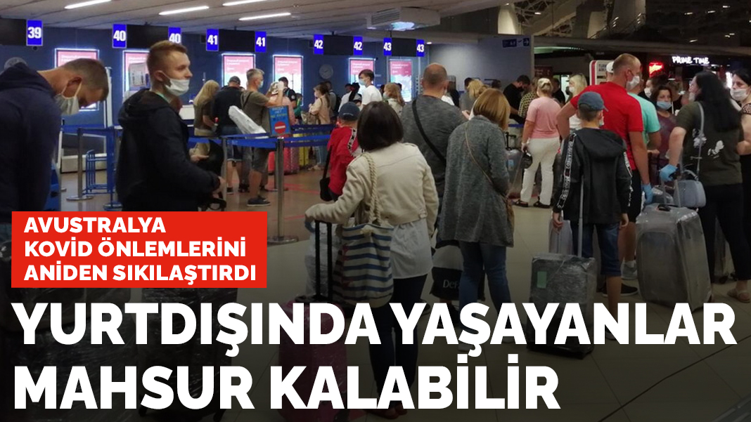 Kovid yasaklarını aniden sıkılaştırdı: Yurt dışında yaşayanlar mahsur kalabilir
