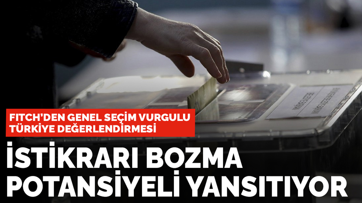 Fitch'den genel seçim vurgulu Türkiye değerlendirmesi: İstikrarı bozma potansiyeli...