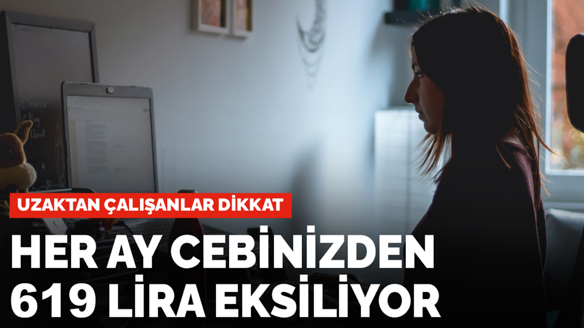 Uzaktan çalışanlar dikkat: Her ay 619 lira eksiliyor