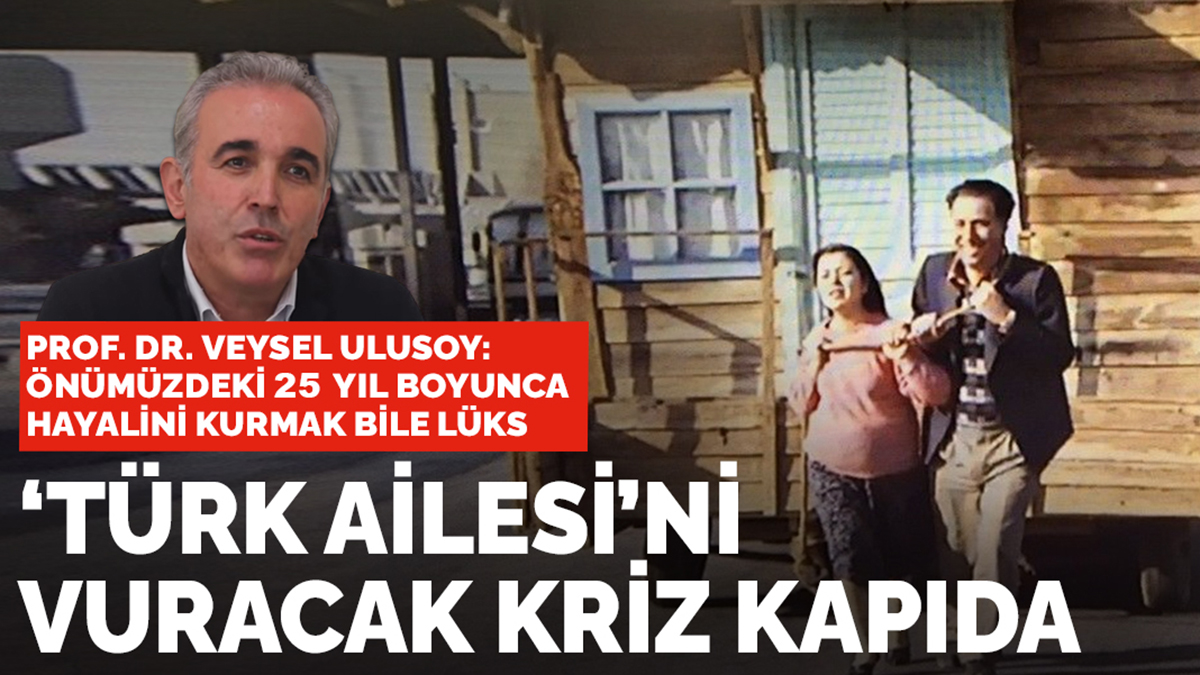 Prof. Dr. Veysel Ulusoy: Kapıdaki yeni kriz 'Türk Ailesi'ni vuracak