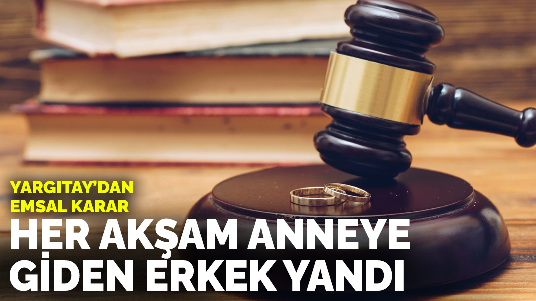 Yargıtay'dan emsal karar: Her akşam anneye giden erkek yandı