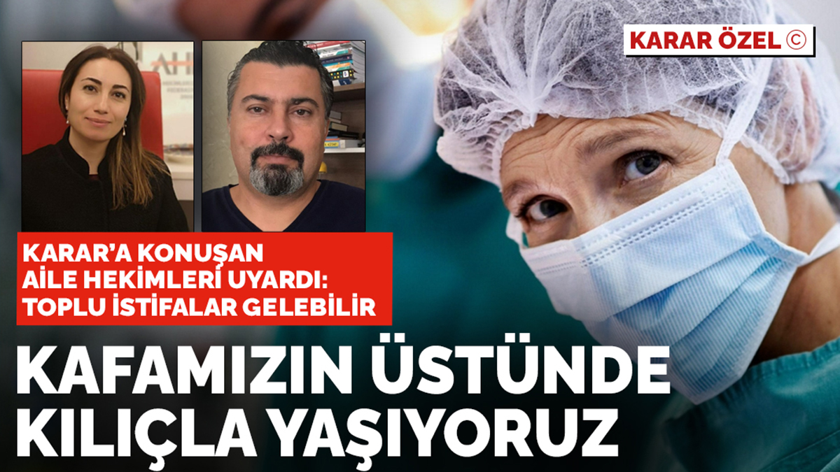 Karar'a konuşan aile hekimleri uyardı: Kafamızın üstünde kılıçla yaşıyoruz...