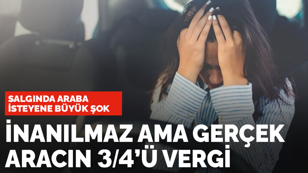 Pandemide böyle vurdular: İnanılmaz ama aracın 3/4'ü vergi
