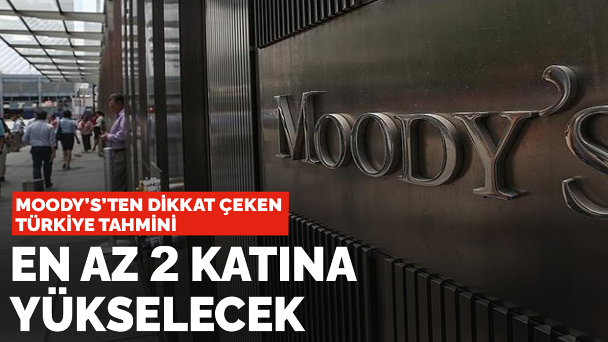 Moody's'ten dikkat çeken Türkiye tahmini: En az 2 katına yükselecek