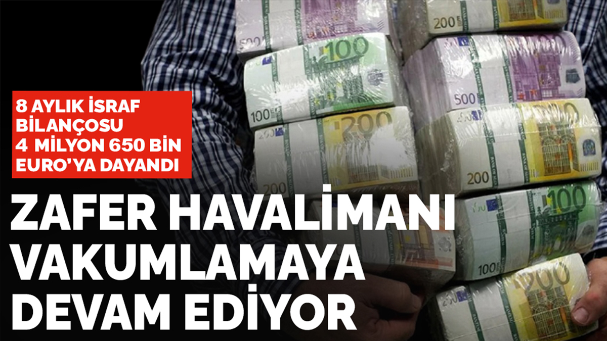 Zafer Havalimanı vakumlamaya devam ediyor! 8 aylık israf bilançosu 4 milyon 650 bin Euro'ya dayandı