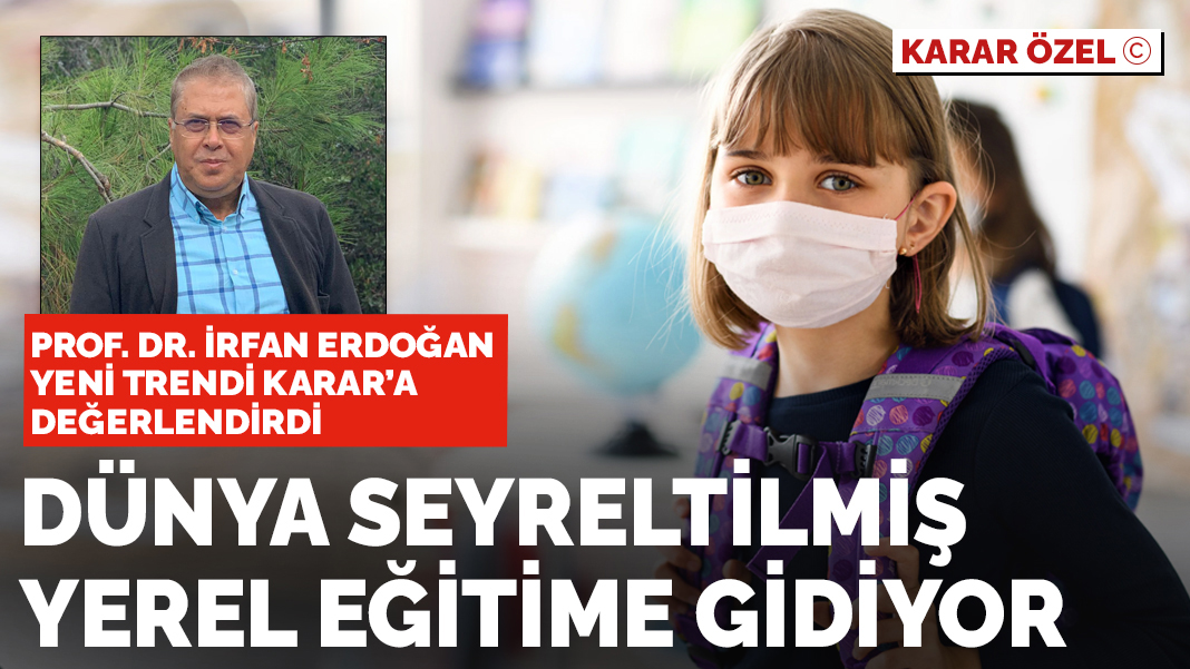 Prof. Dr İrfan Erdoğan: Yeni trend yerel ve seyreltilmiş eğitim