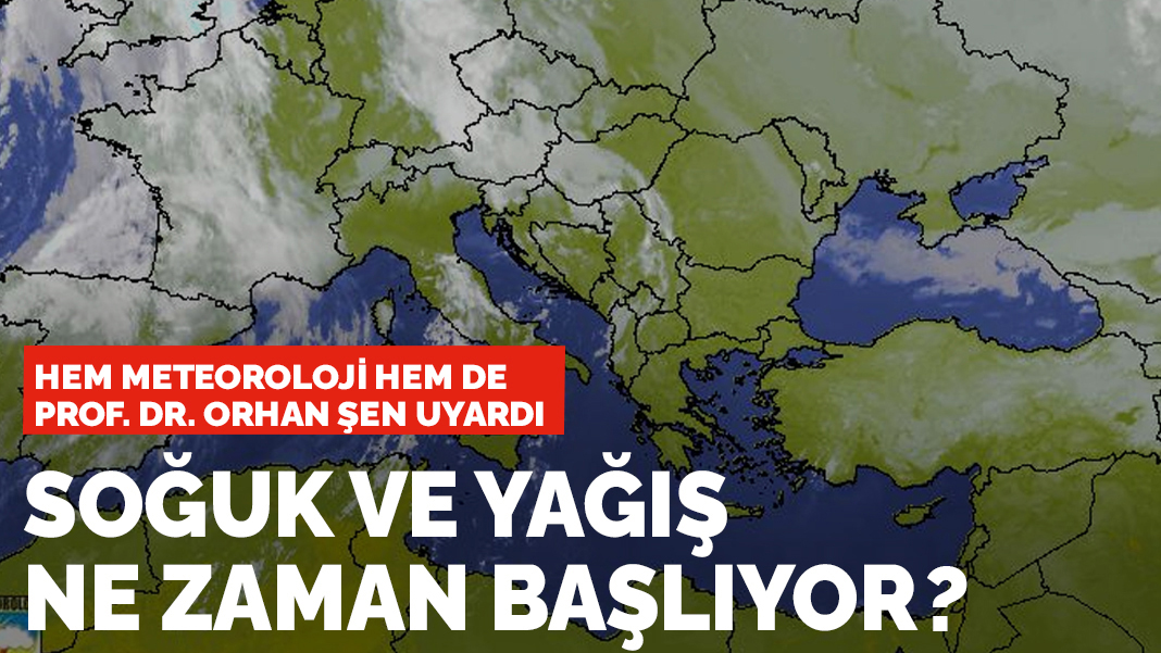 Hem meteoroloji hem de Prof. Dr. Orhan Şen uyardı: Soğuk ve yağış ne zaman başlıyor