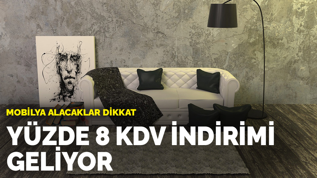 Mobilya alacaklar dikkat Yüzde 8 KDV indirimi geliyor
