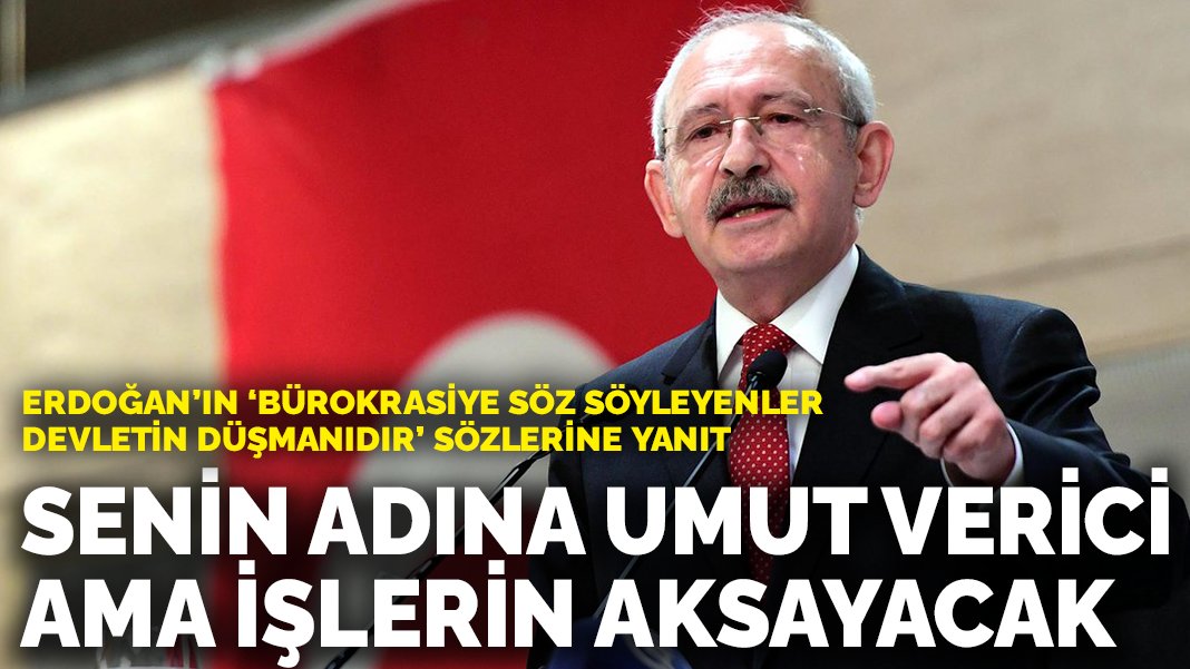 Kılıçdaroğlu’ndan Erdoğan’ın ‘Bürokrasiye söz söyleyenler devletin düşmanıdır’ sözlerine yanıt