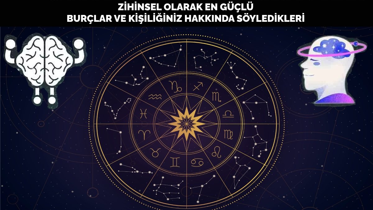 Zihinsel olarak en güçlü 6 burç ve kişilik özellikleriniz hakkında söyledikleri!