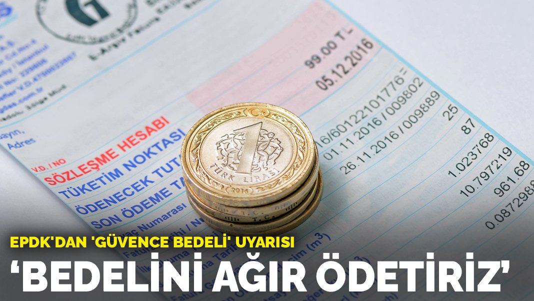 EPDK'dan 'güvence bedeli' uyarısı: Bedelini ağır ödetiriz - KARAR