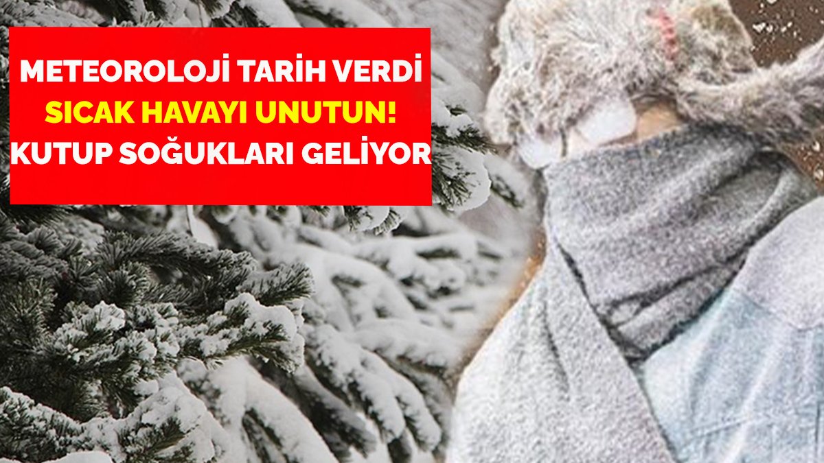 Meteoroloji tarih verdi, sıcak havaları unutun! Kutup soğukları geliyor