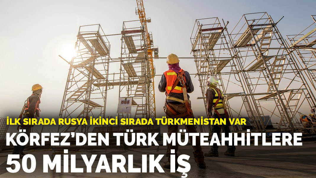 Körfez den Türk müteahhitlere 50 milyarlık iş