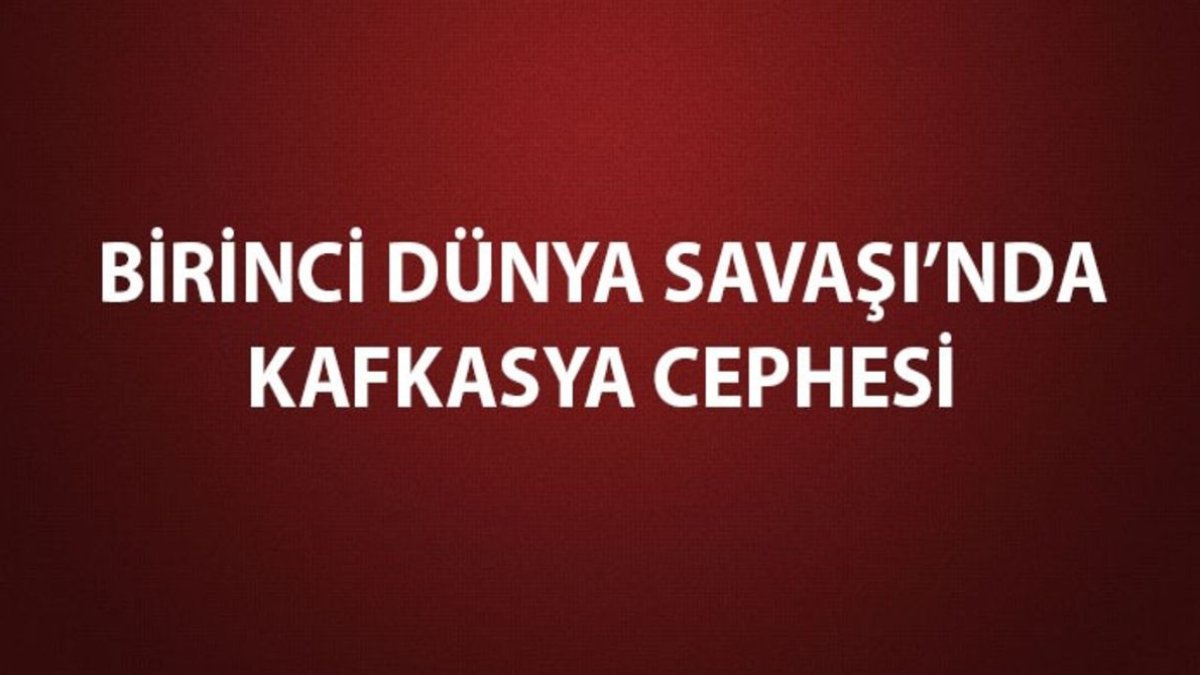 Kafkas Cephesi: Birinci Dünya Savaşı'ndaki Önemli Bir Cephe