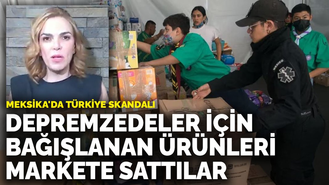 Meksika'da Türkiye skandalı Depremzedeler için bağışlanan ürünleri markette sattılar