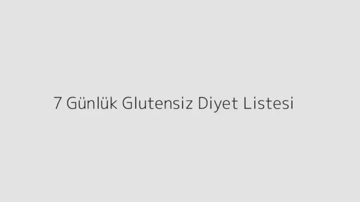 7 Günlük Glutensiz Diyet Listesi: Sağlığınızı Desteklemek İçin Yedi Gün Boyunca Gluten Yok!