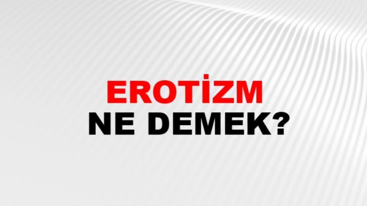 Erotizm Nedir? Anlamı ve Ayrıntıları