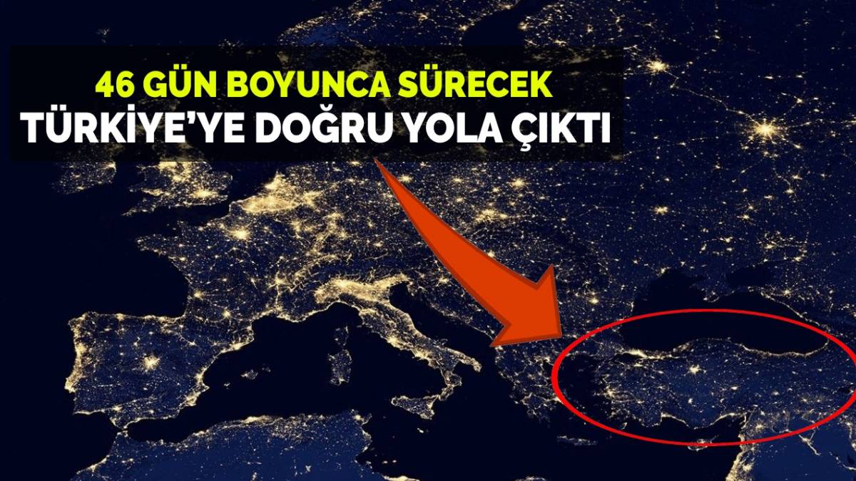 46 gün boyunca sürecek! Türkiye'ye doğru yola çıktı... Eksilmeyecek artacak