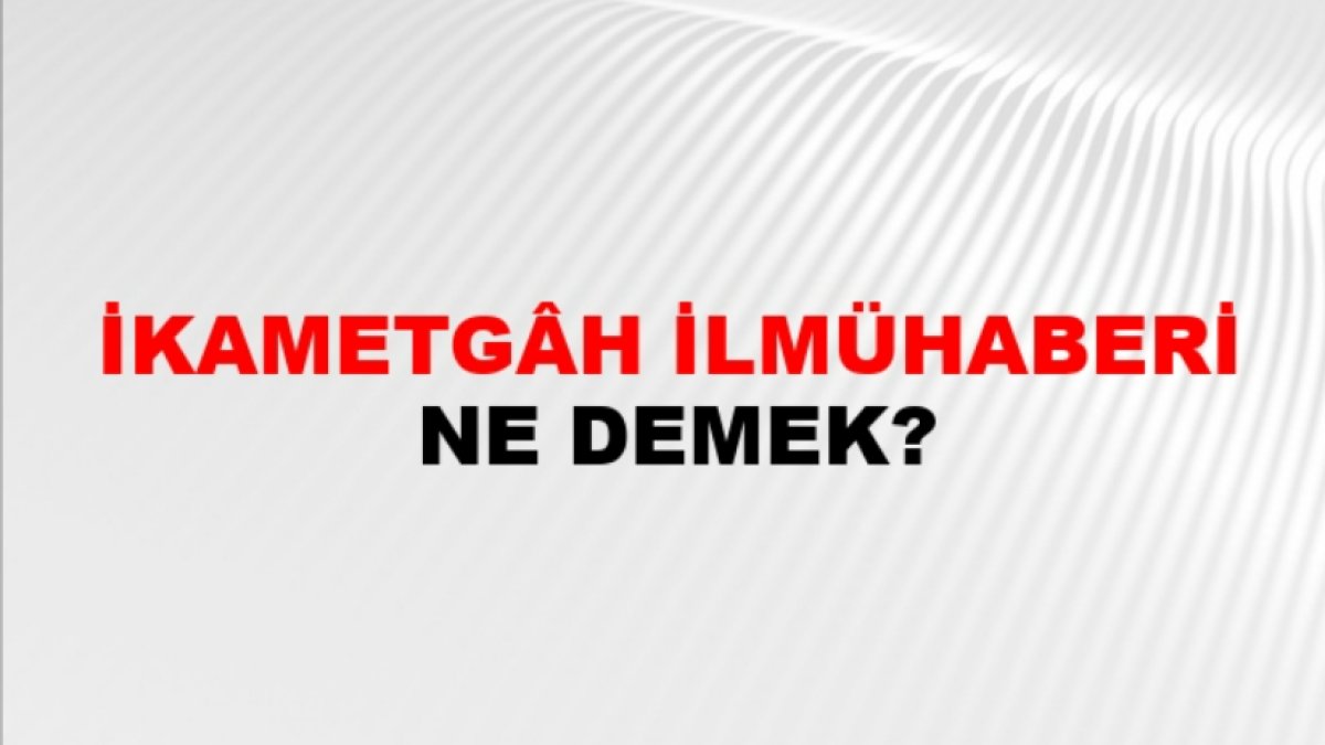İkametgah İlmuhaberi Nedir? Türkiye'de Oturum İzni İçin Gereken Bilgiler