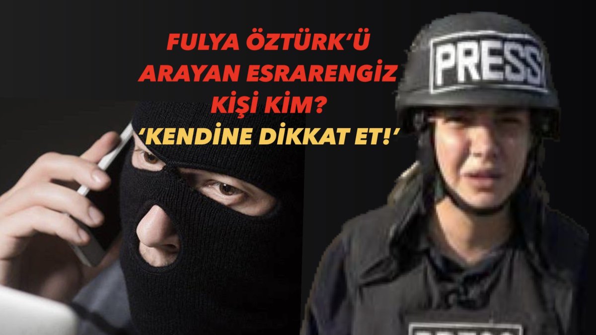 Fulya Öztürk’ü arayan esrarengiz kişi: Kendine dikkat et!