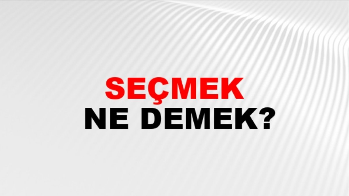 Seçmek Ne Demek: Anlamı ve Örnekler