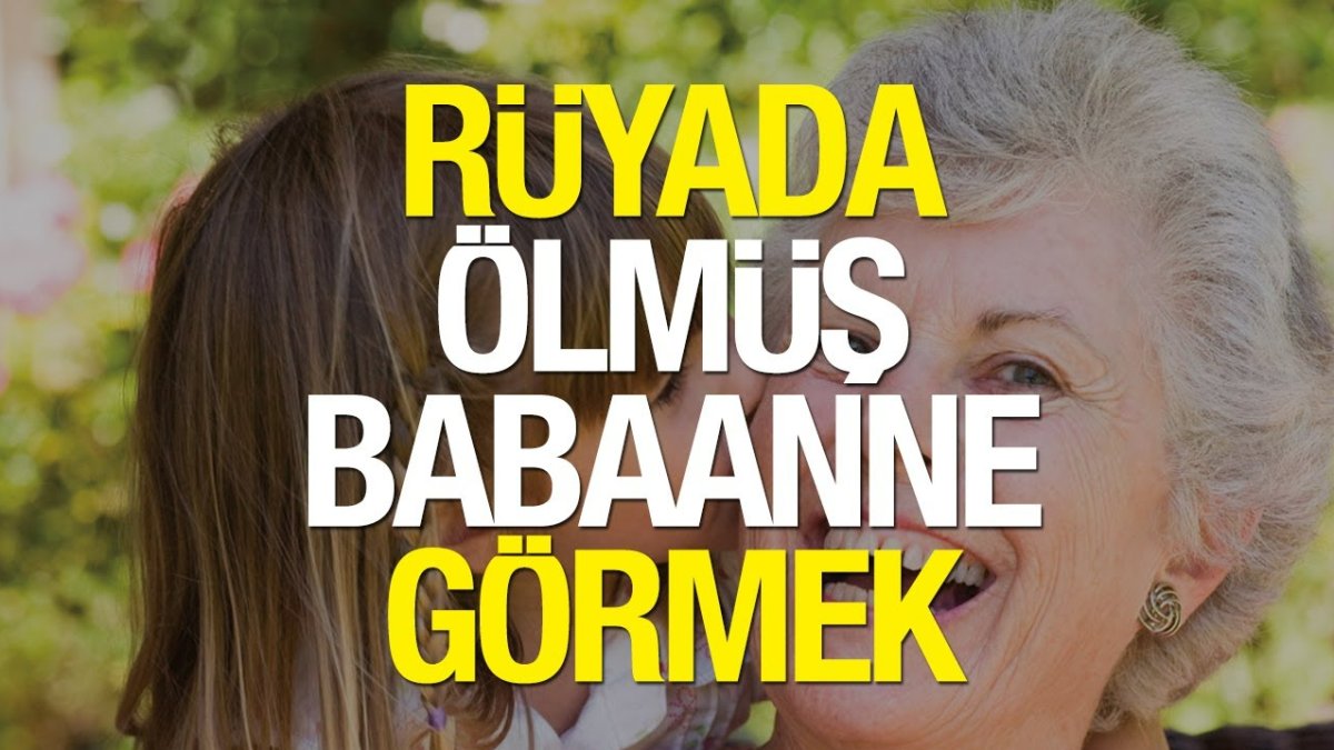 rüyada Ölmüş babaanneyi görmek anlamları ve yorumları