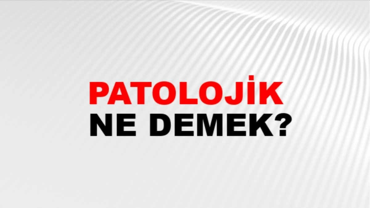 Patolojik Ne Demek? Patoloji Nedir?
