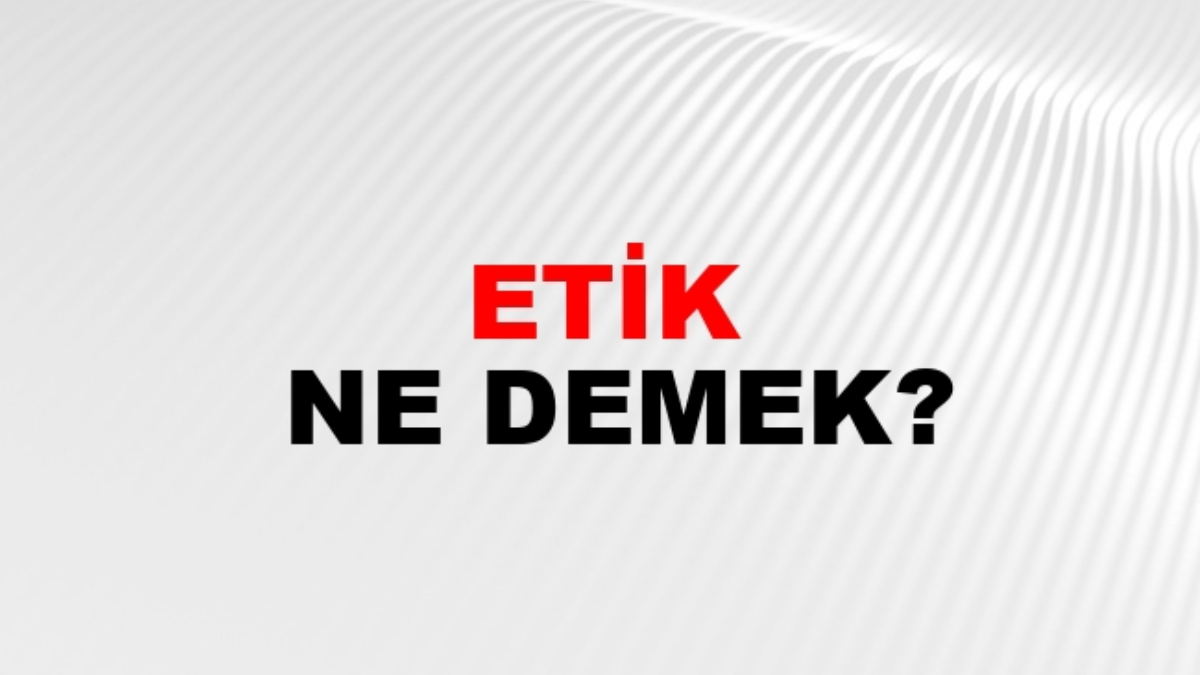 Etik ne demek?