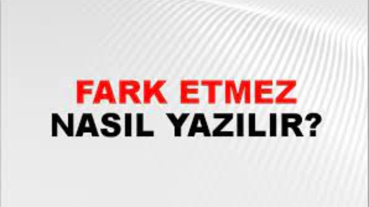 Fark etmez nasıl yazılır?