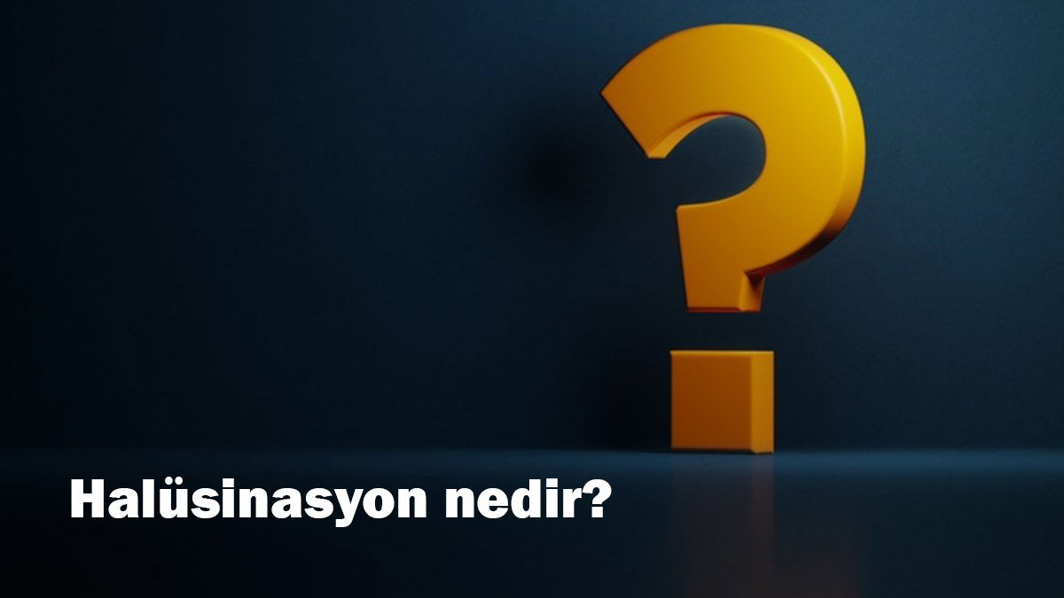 Halüsinasyon nedir?