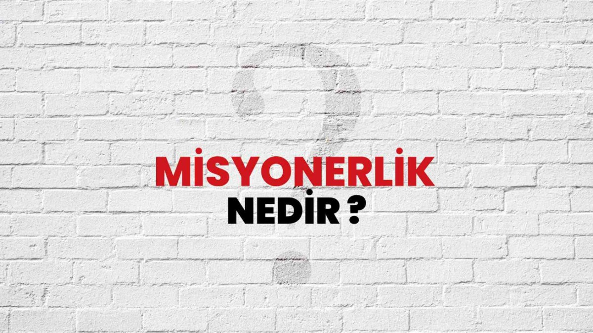 Misyonerlik Nedir? Türk Toplumunda Misyonerlik Faaliyetleri Hakkında Bilinmesi Gerekenler